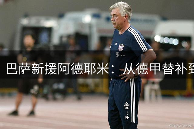 巴萨新援阿德耶米：从德甲替补到诺坎普的战术拼图